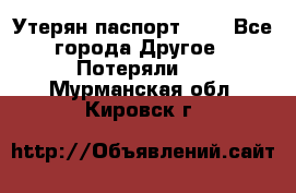 Утерян паспорт.  . - Все города Другое » Потеряли   . Мурманская обл.,Кировск г.